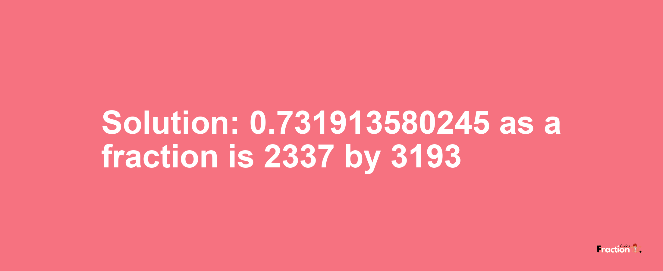 Solution:0.731913580245 as a fraction is 2337/3193